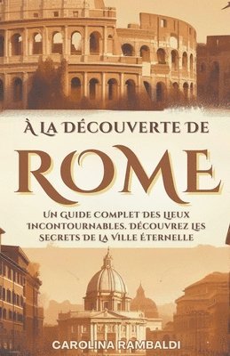 bokomslag À La Découverte De Rome - Un Guide Complet Des Lieux Incontournables. Découvrez Les Secrets De La Ville Éternelle
