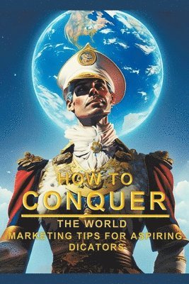 bokomslag How To Conquer The World - Marketing Tips For Aspiring Dictators