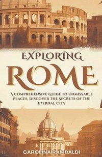 bokomslag Exploring Rome - A Comprehensive Guide to Unmissable Places. Discover the Secrets of the Eternal City