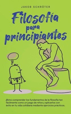 bokomslag Filosofa para principiantes Cmo comprender los fundamentos de la filosofa tan fcilmente como un juego de nios y aplicarlos con xito en tu vida cotidiana mediante ejercicios prcticos.