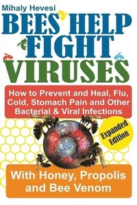 bokomslag Bees Help Fight Viruses - How to Prevent and Heal Flu, Colds, Stomach Pain and Other Bacterial and Viral Infections