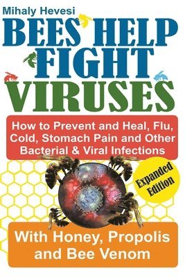 Bees Help Fight Viruses - How to Prevent and Heal Flu, Colds, Stomach Pain and Other Bacterial and Viral Infections 1