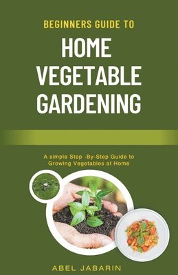 Abel Jabarin - Beginners Guide to Home Vegetable Gardening, Häftad
