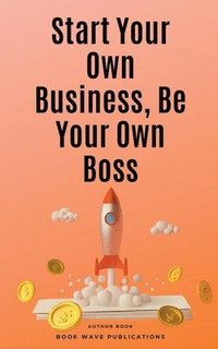 bokomslag Start Your Own Business, Be Your Own Boss