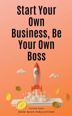 bokomslag Start Your Own Business, Be Your Own Boss