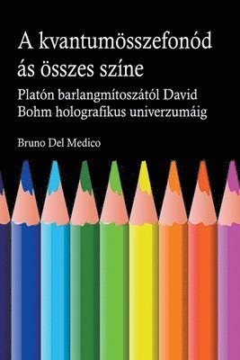 bokomslag A kvantum oesszefonodasanak minden szine. Platon barlangjanak mitoszatol kezdve Carl Jung szinkronossagan at David Bohm holografikus univerzumaig.