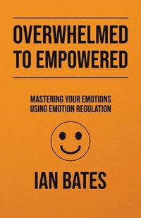 bokomslag Overwhelmed to Empowered: Mastering Your Emotions Using Emotion Regulation
