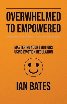 bokomslag Overwhelmed to Empowered: Mastering Your Emotions Using Emotion Regulation