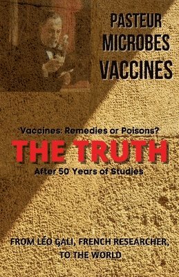 Pasteur, Microbes, Vaccines, the Truth 1