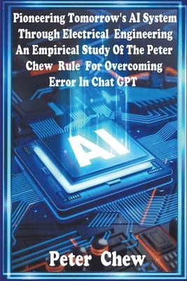 Pioneering Tomorrow's AI System Through Electrical Engineering. An Empirical Study Of The Peter Chew Rule For Overcoming Error In Chat GPT 1