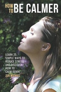bokomslag How To Be Calmer - Learn 25 ways to reduce stress and discover how to calm down
