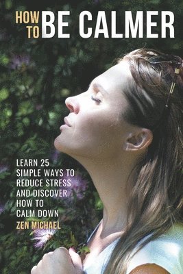 bokomslag How To Be Calmer - Learn 25 ways to reduce stress and discover how to calm down