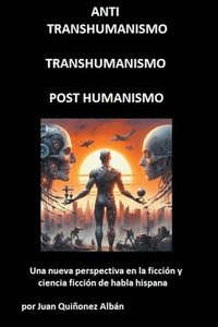 bokomslag ANTI-TRANSHUMANISMO, TRANSHUMANISMO, POST HUMANISMO (Una nueva perspectiva en la ficcin y ciencia ficcin de habla hispana)