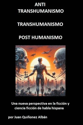 ANTI-TRANSHUMANISMO, TRANSHUMANISMO, POST HUMANISMO (Una nueva perspectiva en la ficcin y ciencia ficcin de habla hispana) 1