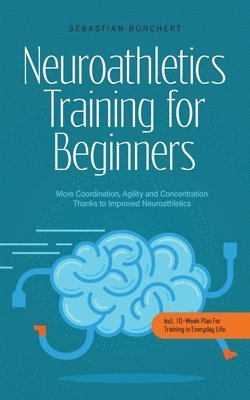 bokomslag Neuroathletics Training for Beginners More Coordination, Agility and Concentration Thanks to Improved Neuroathletics - Incl. 10-Week Plan For Training in Everyday Life.