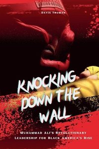 bokomslag Knocking Down The Wall Muhammad Ali's Revolutionary Leadership for Black America's Rise