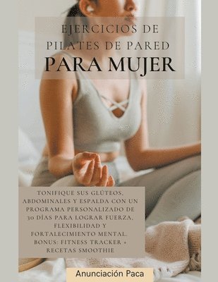 Ejercicios de Pilates de Pared para Mujer Tonifique sus glteos, abdominales y espalda con un programa personalizado de 30 das para lograr fuerza, flexibilidad y fortalecimiento mental 1