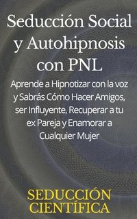 bokomslag Seduccin Social y Autohipnosis con PNL Aprende a Hipnotizar con la voz y Sabrs Cmo Hacer Amigos, ser Influyente, Recuperar a tu ex Pareja y Enamorar a Cualquier Mujer