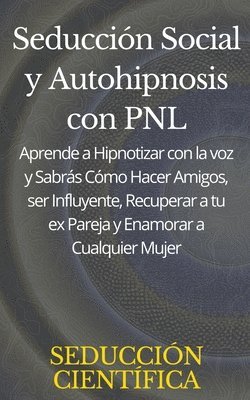 bokomslag Seduccin Social y Autohipnosis con PNL Aprende a Hipnotizar con la voz y Sabrs Cmo Hacer Amigos, ser Influyente, Recuperar a tu ex Pareja y Enamorar a Cualquier Mujer