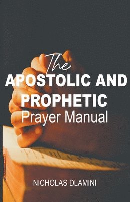 The Apostolic And Prophetic Prayer Manual 1