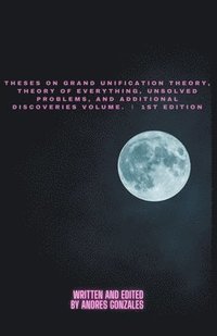 bokomslag Theses on Grand Unification Theory, Theory of Everything, Unsolved Problems, and Additional Discoveries Vol. &#8544; 1st Edition