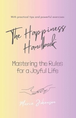 The Happiness Handbook. Mastering the Rules for a Joyful Life 1