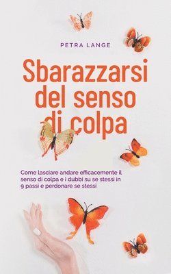 bokomslag Sbarazzarsi del senso di colpa Come lasciare andare efficacemente il senso di colpa e i dubbi su se stessi in 9 passi e perdonare se stessi