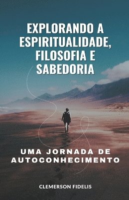 bokomslag Explorando a Espiritualidade, Filosofia e Sabedoria, Uma Jornada de Autoconhecimento