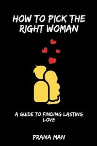 bokomslag How to Pick the Right Woman-A Guide to Finding Lasting Love