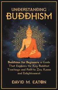bokomslag Understanding Buddhism Buddhism for Beginners, A guide that explores the Key Buddhist teachings and path to Zen, Kama and Enlightenment