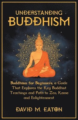 bokomslag Understanding Buddhism Buddhism for Beginners, A guide that explores the Key Buddhist teachings and path to Zen, Kama and Enlightenment