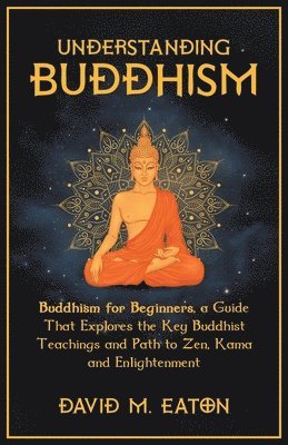 Understanding Buddhism Buddhism for Beginners, A guide that explores the Key Buddhist teachings and path to Zen, Kama and Enlightenment 1