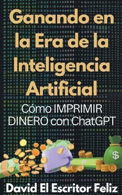 bokomslag Ganando en la Era de la Inteligencia Artificial Cmo IMPRIMIR DINERO con ChatGPT