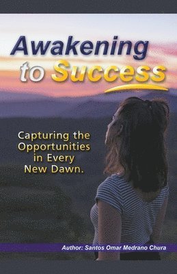 Santos Omar Medrano Chura - Awakening to Success. Capturing the Opportunities in Every New Dawn., Häftad
