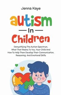 bokomslag Autism In Children Demystifying The Autism Spectrum, What That Means To You, Your Child, And How To Help Them Develop Their Communication, Reasoning, And Emotional Skills