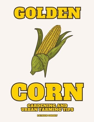 Golden Corn - Gardening And Urban Farming Tips 1