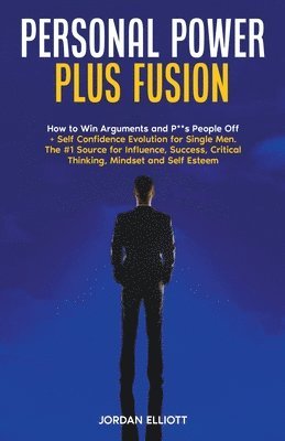 bokomslag Personal Power Plus Fusion. How to Win Arguments and P**s People Off + Self Confidence Evolution for Single Men. The #1 Source for Influence, Success, Critical Thinking, Mindset and Self-Esteem