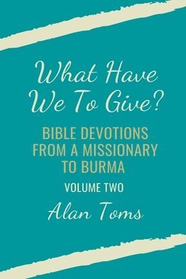 What Have We To Give? Bible Devotions from a Missionary to Burma