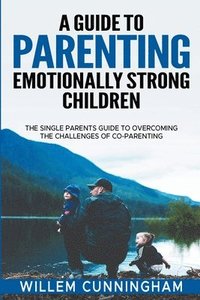 bokomslag A Guide to Parenting Emotionally Strong Children - The Single Parents Guide to overcoming the challenges of Co - Parenting.