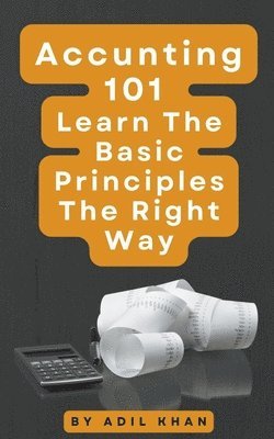Adil Khan - Accounting 101 Learn The Basic Principles The Right Way, Häftad