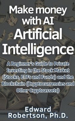 Make money with AI Artificial Intelligence A Beginner's Guide to Private Investing in the Stock Market (Stocks, ETFs and Funds) and the Blockchain (Cryptocurrencies and Other Cryptoassets) 1