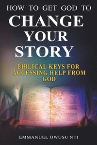 bokomslag How to Get God to Change Your Story. Biblical Keys for Accessing Help from God.