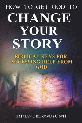 How to Get God to Change Your Story. Biblical Keys for Accessing Help from God. 1