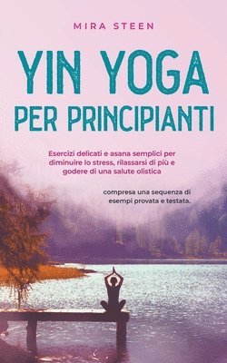 Mira Steen - Yin Yoga per principianti Esercizi delicati e asana semplici per diminuire lo stress, rilassarsi di più e godere di una salute olistica - compresa una sequenza di esempi provata e testata., Häftad