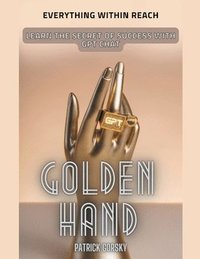 bokomslag Golden Hand - Everything Within Reach - Learn The Secret Of Success With GPT Chat