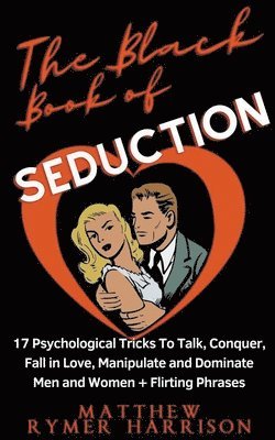 The Black Book of Seduction 17 Psychological Tricks To Talk, Conquer, Fall in Love, Manipulate and Dominate Men and Women + Flirting Phrases 1