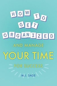 bokomslag How To Get Organized And Manage Your Time For Success
