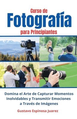 bokomslag Curso de Fotografa para Principiantes Domina el Arte de Capturar Momentos Inolvidables y transmitir Emociones a Travs de Imgenes