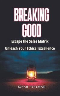 bokomslag Breaking Good - Escape the Sales Matrix, Unleash Your Ethical Excellence