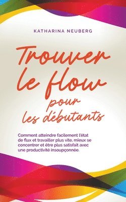 Trouver le flow pour les débutants Comment atteindre facilement l'état de flux et travailler plus vite, mieux se concentrer et être plus satisfait avec une productivité insoupçonnée.